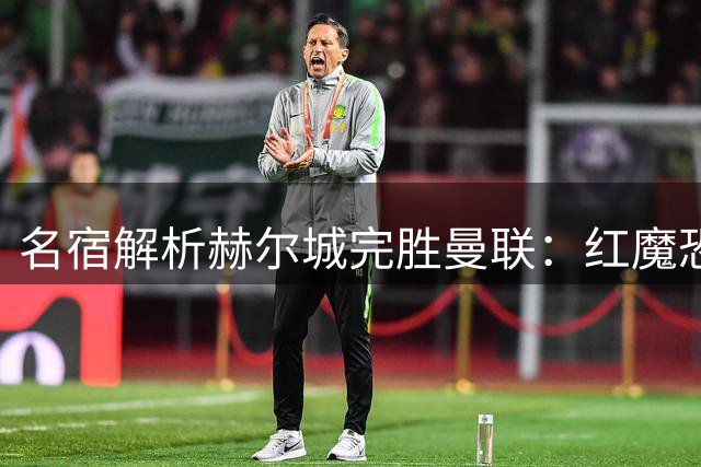 名宿解析赫尔城完胜曼联：红魔恐陷赛季初危机