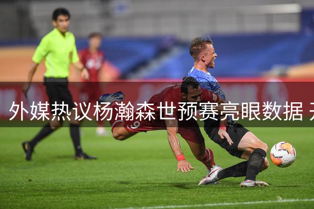 外媒热议杨瀚森世预赛亮眼数据 开拓者或迎未来之星